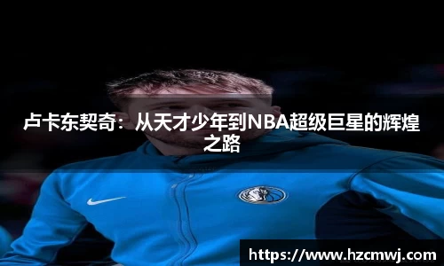 卢卡东契奇：从天才少年到NBA超级巨星的辉煌之路