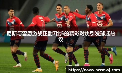 尼斯与雷恩激战正酣7比5的精彩对决引发球迷热议