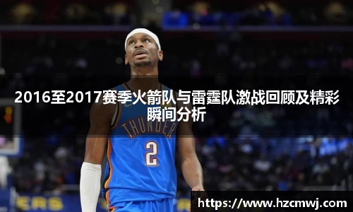 2016至2017赛季火箭队与雷霆队激战回顾及精彩瞬间分析