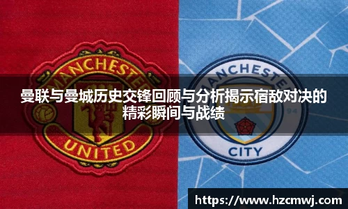 曼联与曼城历史交锋回顾与分析揭示宿敌对决的精彩瞬间与战绩
